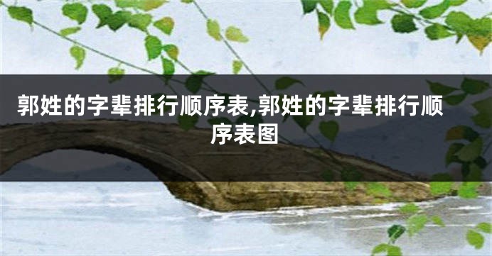 郭姓的字辈排行顺序表,郭姓的字辈排行顺序表图
