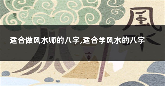 适合做风水师的八字,适合学风水的八字