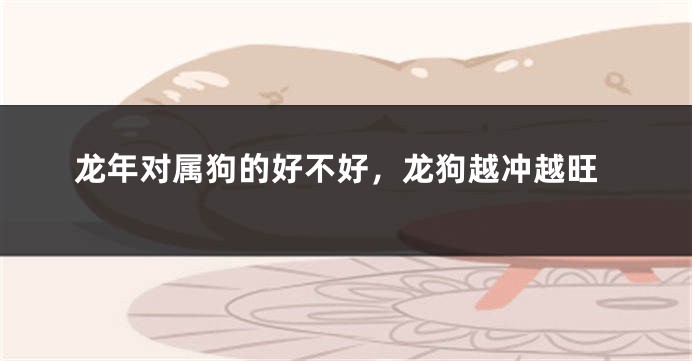 龙年对属狗的好不好，龙狗越冲越旺