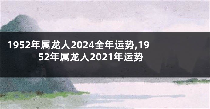 1952年属龙人2024全年运势,1952年属龙人2021年运势