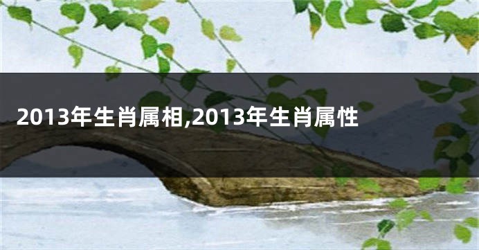 2013年生肖属相,2013年生肖属性