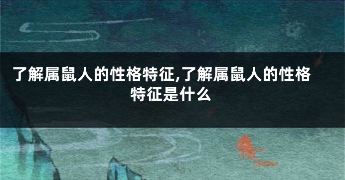 了解属鼠人的性格特征,了解属鼠人的性格特征是什么