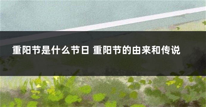 重阳节是什么节日 重阳节的由来和传说