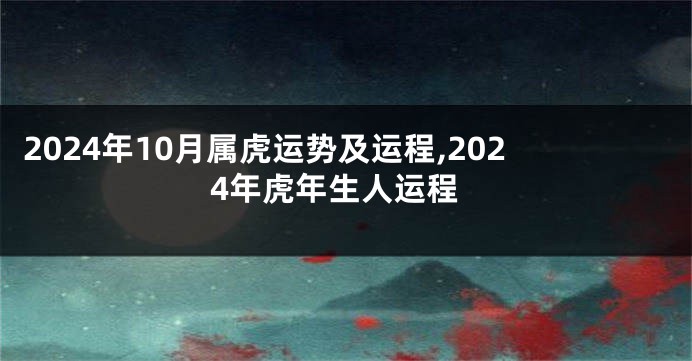 2024年10月属虎运势及运程,2024年虎年生人运程
