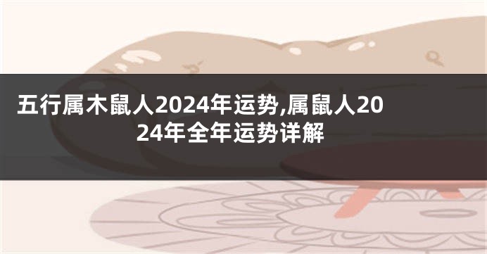 五行属木鼠人2024年运势,属鼠人2024年全年运势详解