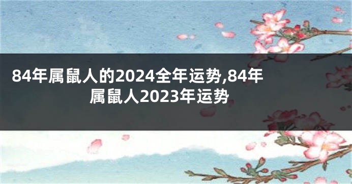 84年属鼠人的2024全年运势,84年属鼠人2023年运势