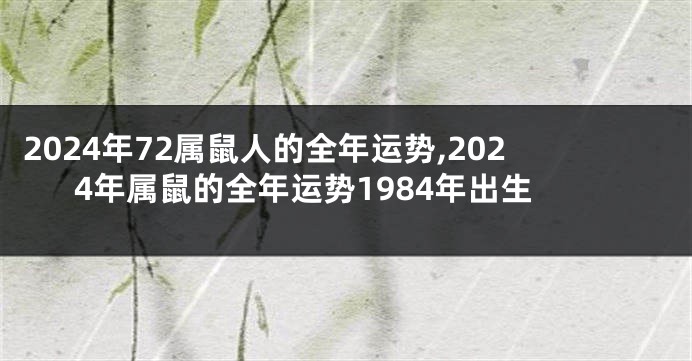 2024年72属鼠人的全年运势,2024年属鼠的全年运势1984年出生
