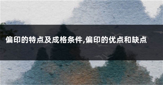 偏印的特点及成格条件,偏印的优点和缺点