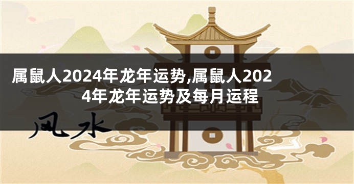 属鼠人2024年龙年运势,属鼠人2024年龙年运势及每月运程