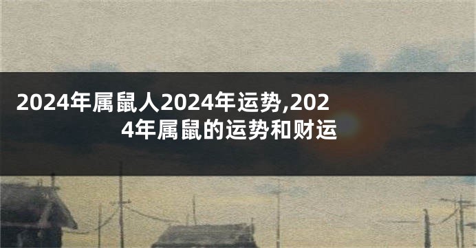2024年属鼠人2024年运势,2024年属鼠的运势和财运
