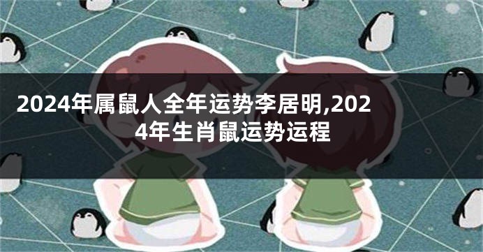 2024年属鼠人全年运势李居明,2024年生肖鼠运势运程