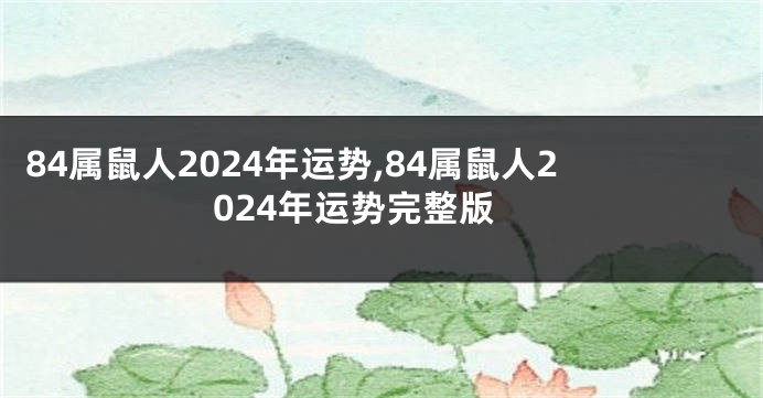 84属鼠人2024年运势,84属鼠人2024年运势完整版