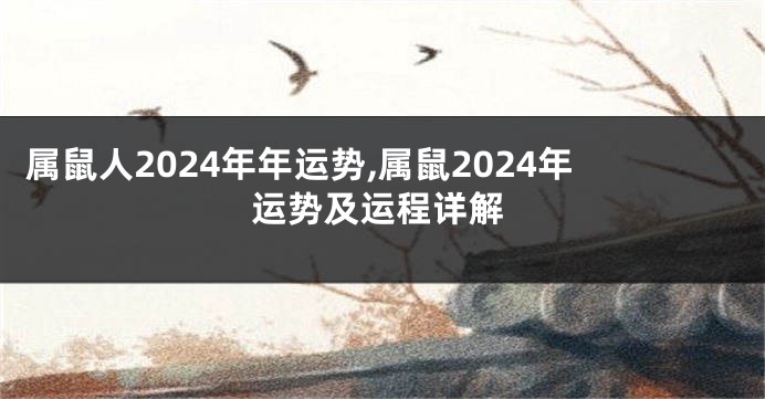 属鼠人2024年年运势,属鼠2024年运势及运程详解