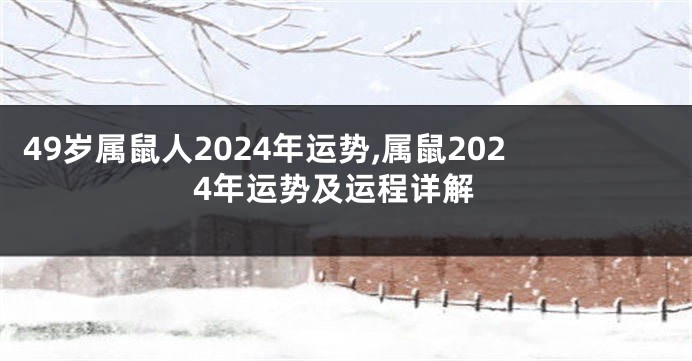 49岁属鼠人2024年运势,属鼠2024年运势及运程详解