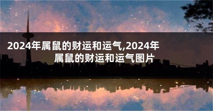 2024年属鼠的财运和运气,2024年属鼠的财运和运气图片