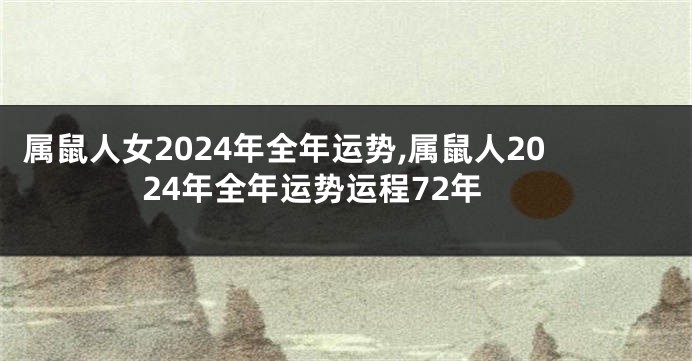 属鼠人女2024年全年运势,属鼠人2024年全年运势运程72年