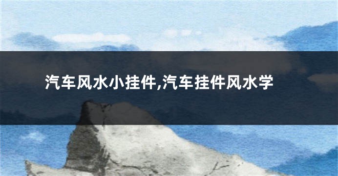 汽车风水小挂件,汽车挂件风水学