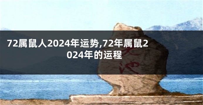 72属鼠人2024年运势,72年属鼠2024年的运程