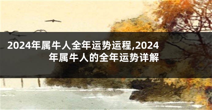 2024年属牛人全年运势运程,2024年属牛人的全年运势详解