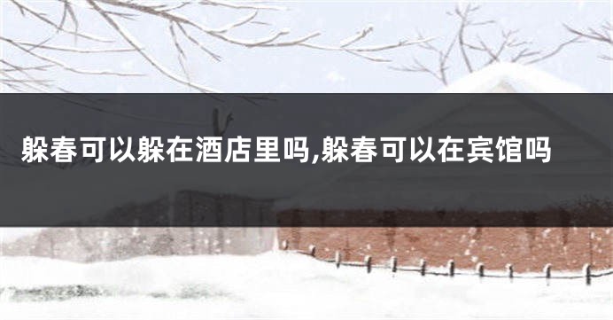 躲春可以躲在酒店里吗,躲春可以在宾馆吗