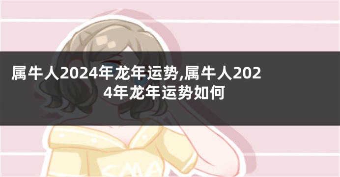 属牛人2024年龙年运势,属牛人2024年龙年运势如何
