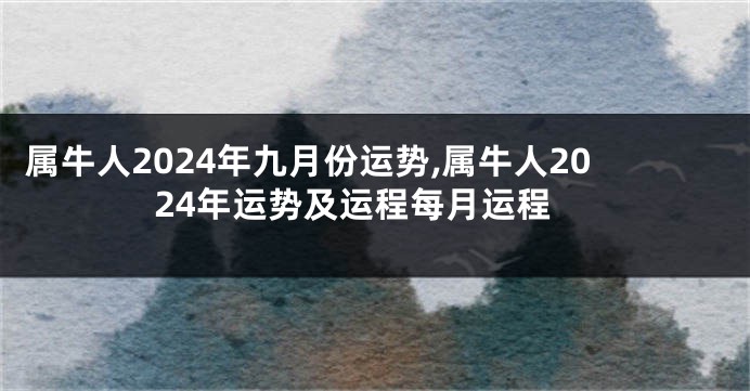 属牛人2024年九月份运势,属牛人2024年运势及运程每月运程