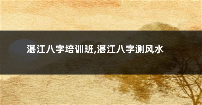 湛江八字培训班,湛江八字测风水