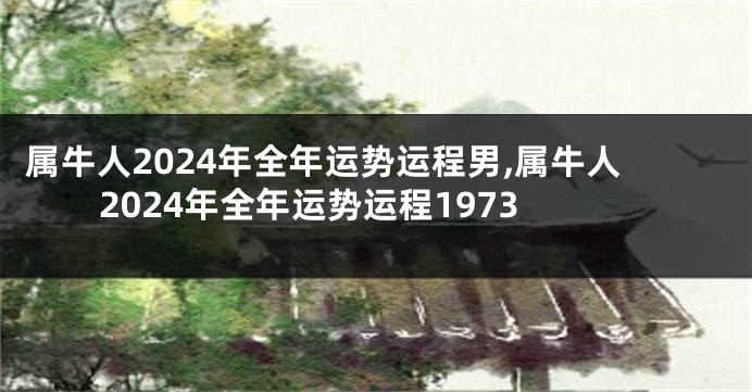 属牛人2024年全年运势运程男,属牛人2024年全年运势运程1973