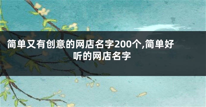 简单又有创意的网店名字200个,简单好听的网店名字