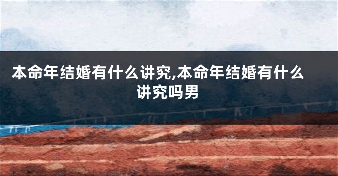 本命年结婚有什么讲究,本命年结婚有什么讲究吗男