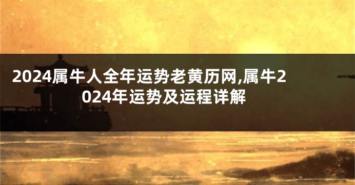 2024属牛人全年运势老黄历网,属牛2024年运势及运程详解