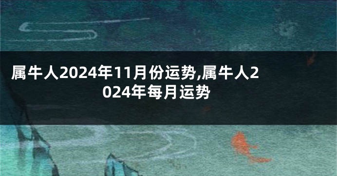 属牛人2024年11月份运势,属牛人2024年每月运势
