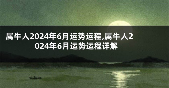 属牛人2024年6月运势运程,属牛人2024年6月运势运程详解
