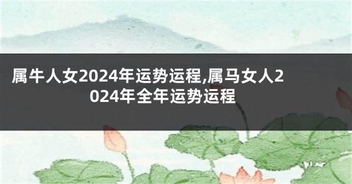属牛人女2024年运势运程,属马女人2024年全年运势运程
