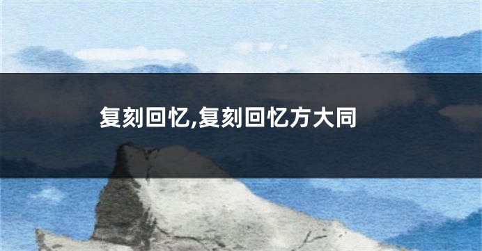 复刻回忆,复刻回忆方大同