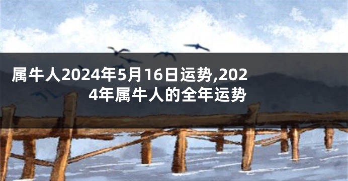 属牛人2024年5月16日运势,2024年属牛人的全年运势