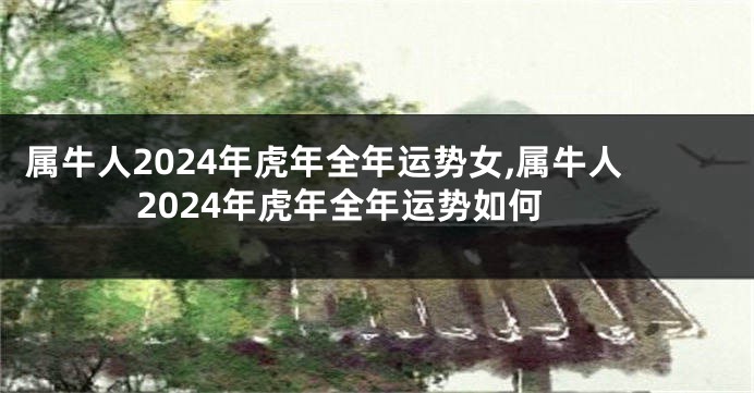 属牛人2024年虎年全年运势女,属牛人2024年虎年全年运势如何