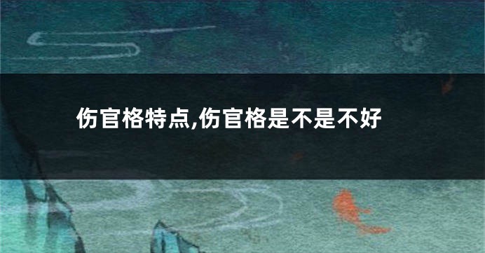 伤官格特点,伤官格是不是不好