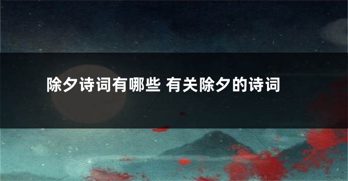 除夕诗词有哪些 有关除夕的诗词