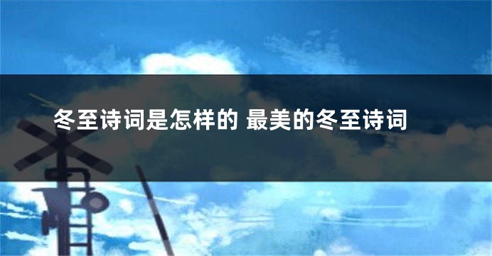 冬至诗词是怎样的 最美的冬至诗词