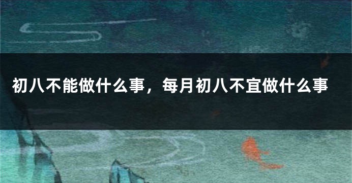 初八不能做什么事，每月初八不宜做什么事