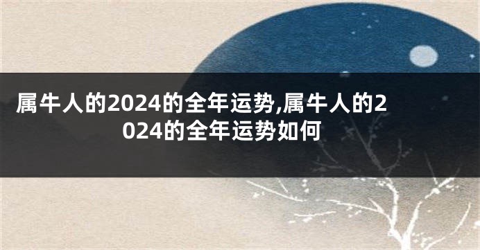属牛人的2024的全年运势,属牛人的2024的全年运势如何
