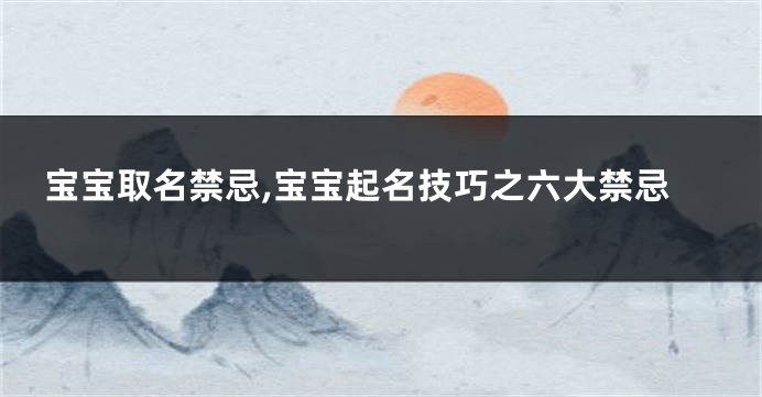 宝宝取名禁忌,宝宝起名技巧之六大禁忌
