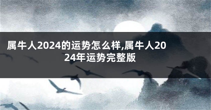 属牛人2024的运势怎么样,属牛人2024年运势完整版