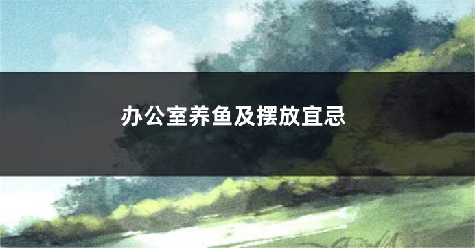 办公室养鱼及摆放宜忌