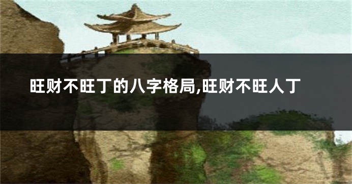 旺财不旺丁的八字格局,旺财不旺人丁
