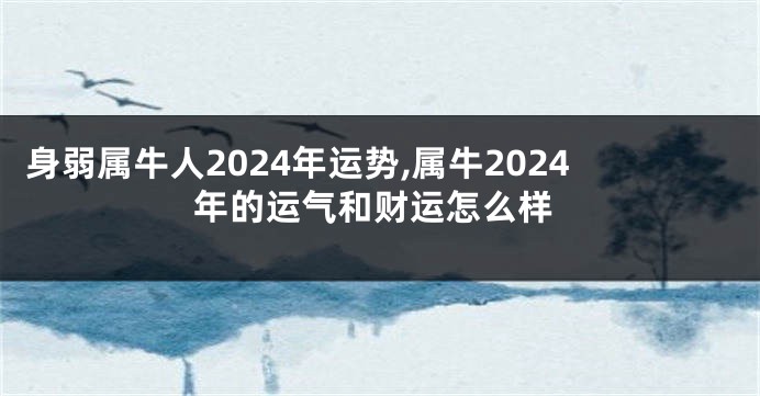 身弱属牛人2024年运势,属牛2024年的运气和财运怎么样