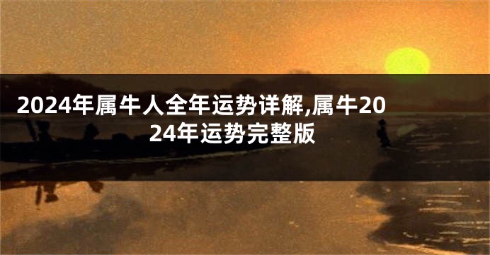 2024年属牛人全年运势详解,属牛2024年运势完整版