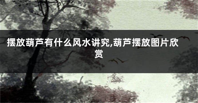 摆放葫芦有什么风水讲究,葫芦摆放图片欣赏