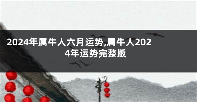 2024年属牛人六月运势,属牛人2024年运势完整版